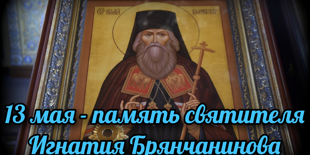 13 мая - память святителя Игнатия Брянчанинова