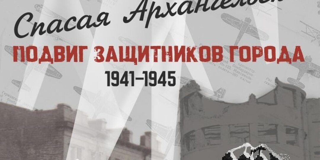 9 мая краеведческий музей приглашает горожан на выставку «Спасая Архангельск»