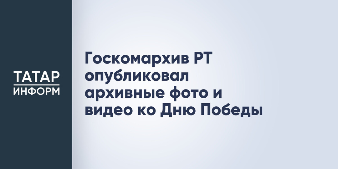 Госкомархив РТ опубликовал архивные фото и видео ко Дню Победы