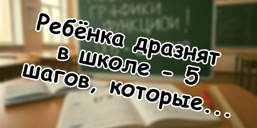Ребёнка дразнят в школе - 5 шагов, которые изменят всё