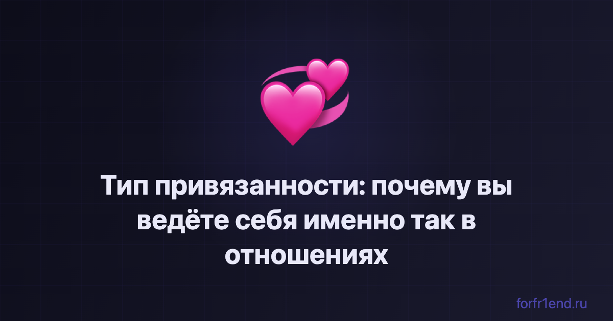 Тип привязанности: почему вы ведёте себя именно так в отношениях. forfr1end.ru/attachment-style-quiz/