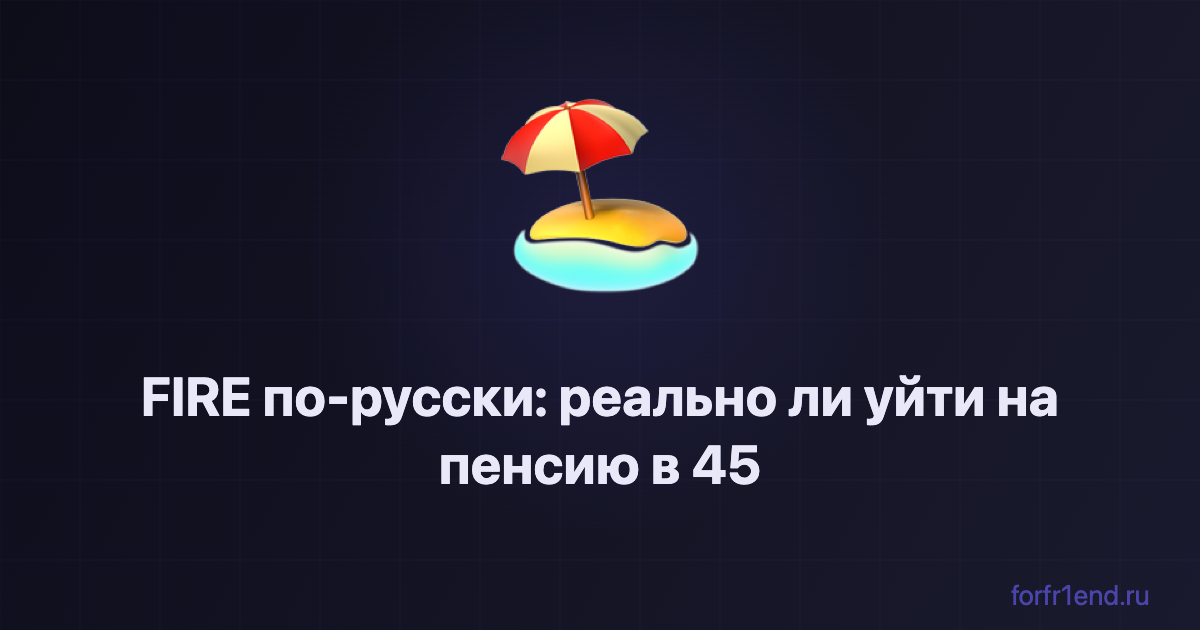 FIRE по-русски: реально ли уйти на пенсию в 45, если ты не олигарх. forfr1end.ru/financial-independence/