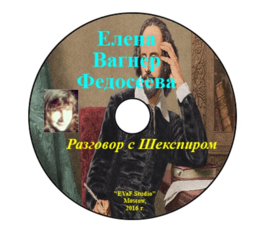 Елена Вагнер Федосеева. 6. Разговор с Шекспиром. Поэтическая полемика Елены Вагнер Федосеевой с Уильямом Шекспиром на тему Любви через время и пространство. Музыкально-поэтическая композиция в исполнении автора Елены Вагнер Федосеевой.Аудио-видео-электронная книга. EVaF-Studio, Moscow, 2016.