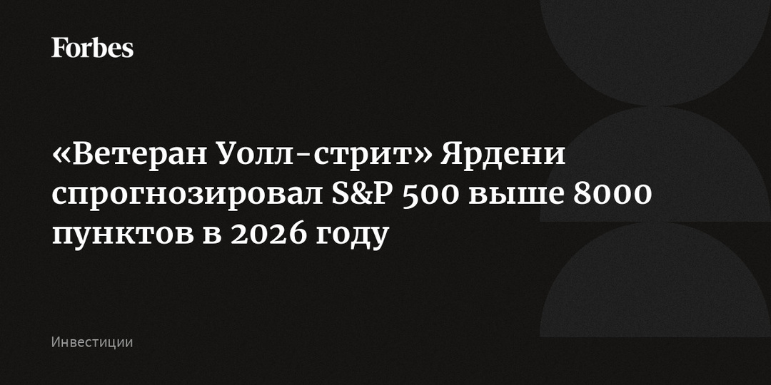 «Ветеран Уолл-стрит» Ярдени спрогнозировал S&P 500 выше 8000 пунктов в 2026 году