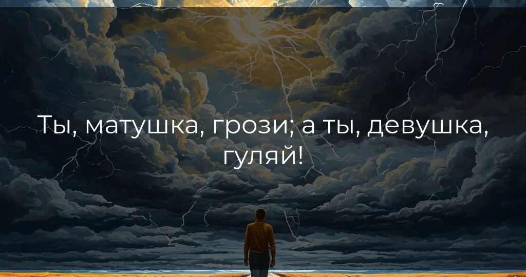 Ты, матушка, грози; а ты, девушка, гуляй!