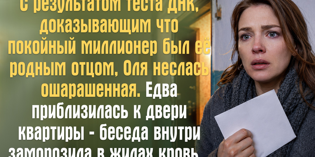 С результатом теста ДНК, доказывающим что покойный миллионер был её родным отцом, Оля неслась ошарашенная.
