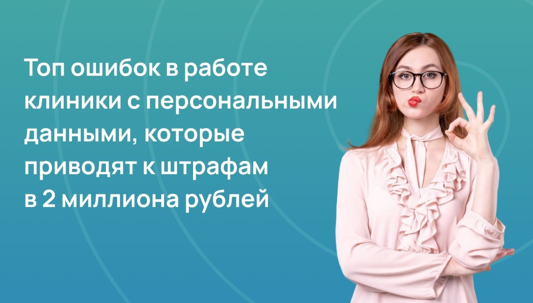 Топ ошибок в работе клиники с персональными данными, которые приводят к штрафам в 2 миллиона рублей