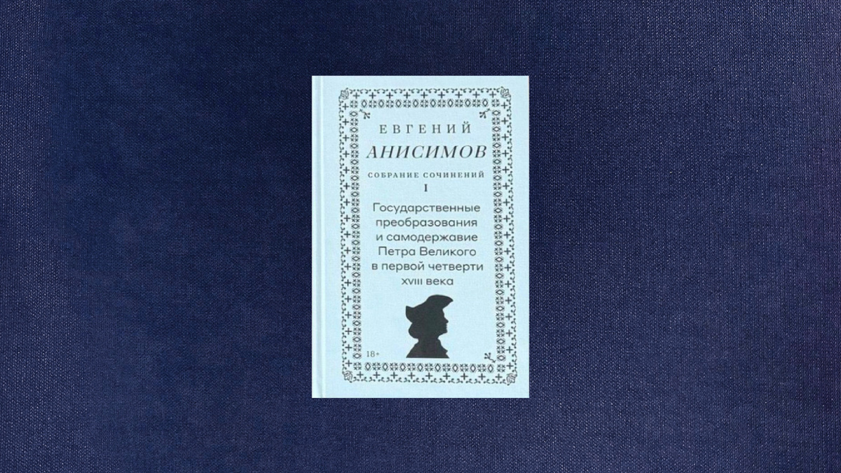 Евгений Анисимов. Государственные преобразования и самодержавие Петра Великого в первой четверти XVIII века