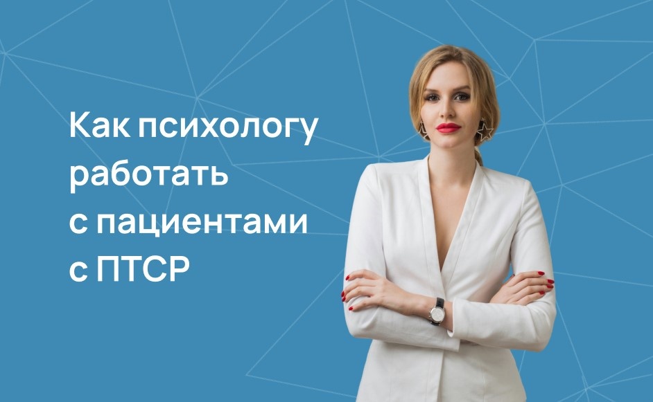 Как психологу работать с пациентами с ПТСР 