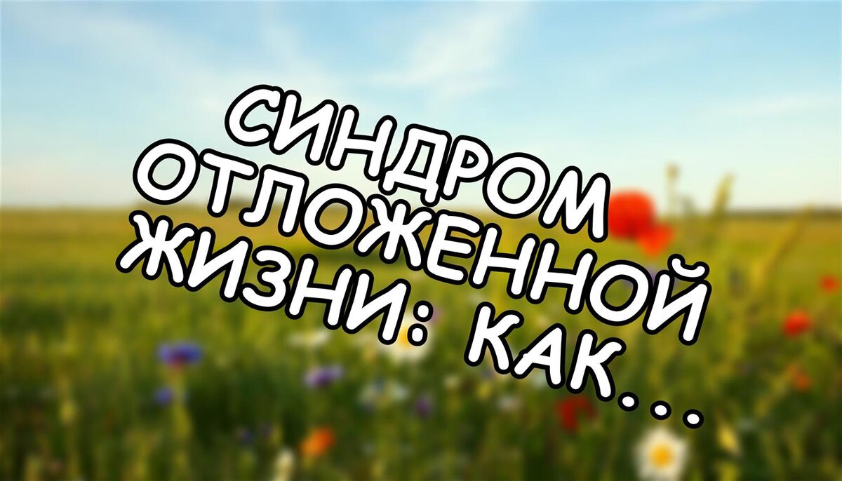 Синдром отложенной жизни: как перестать ждать и начать жить сейчас (Источник: Яндекс Картинки)