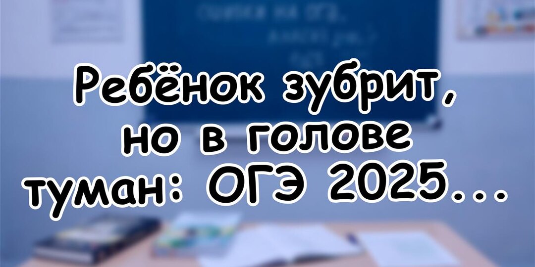Ребёнок зубрит, но в голове туман: ОГЭ 2026 всё перевернул