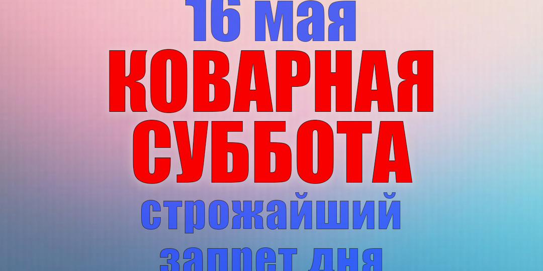16 мая. Что нельзя делать 16 мая. Народные традиции, приметы и молитвы