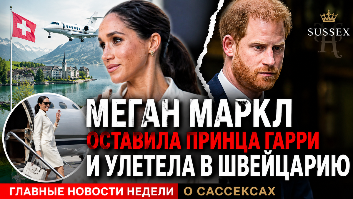 Меган Маркл оставила принца Гарри и улетела в Швейцарию. Главные новости недели о Сассексах