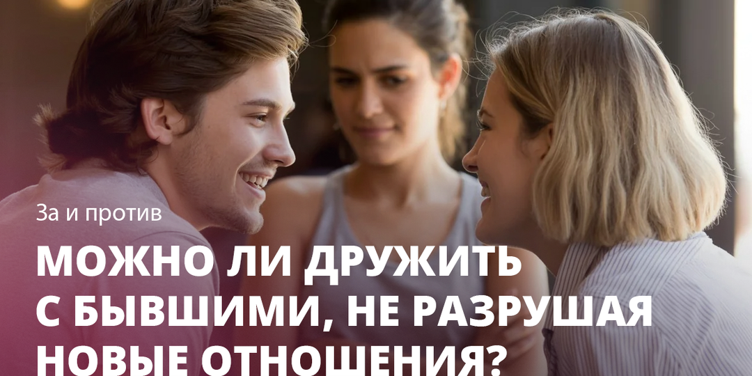 Можно ли дружить с бывшими, не разрушая новые отношения? За и против