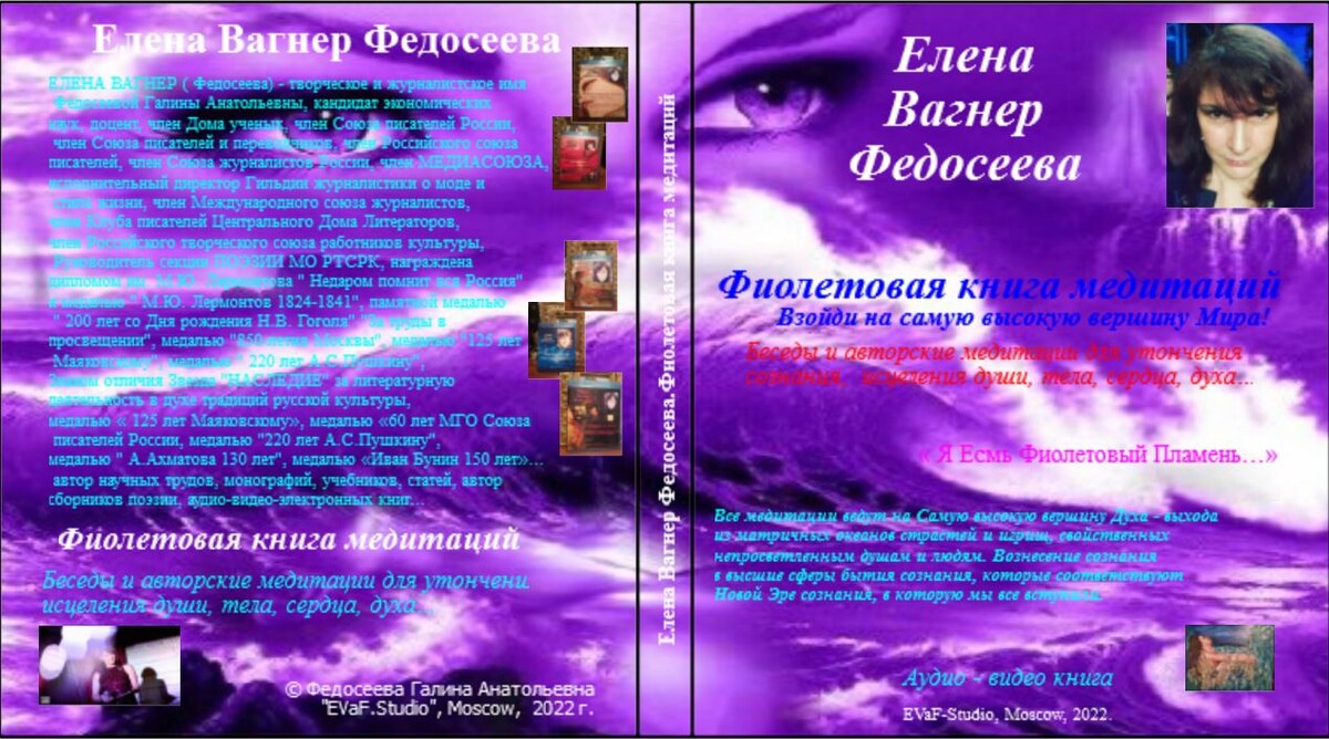 Елена Вагнер Федосеева. Фиолетовая книга медитаций: Взойди на самую высокую вершину Мира!
Беседы и авторские медитации для утончения сознания, исцеления души, тела, сердца, духа.Аудио& видео книга. EVaF-Studio, Moscow, 2022.
