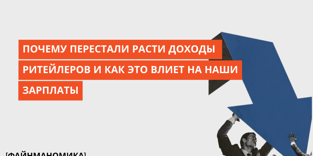 Почему перестали расти доходы ритейлеров и как это влияет на наши зарплаты
