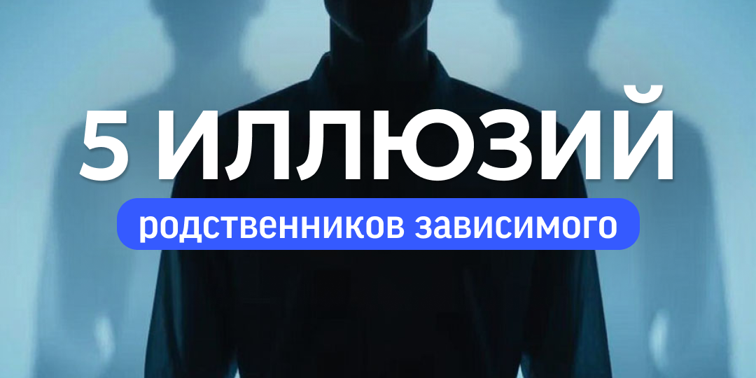 5 иллюзий родственников зависимого, которые мешают увидеть реальность и начать решать проблему ❗️