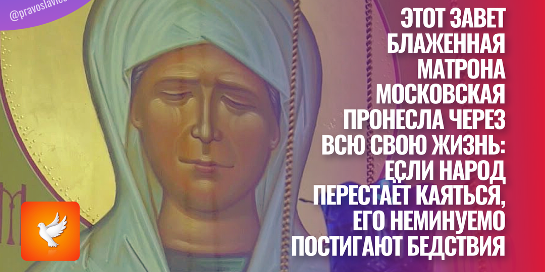 Этот завет Блаженная Матрона Московская пронесла через всю свою жизнь: если народ перестаёт каяться, его неминуемо постигают бедствия