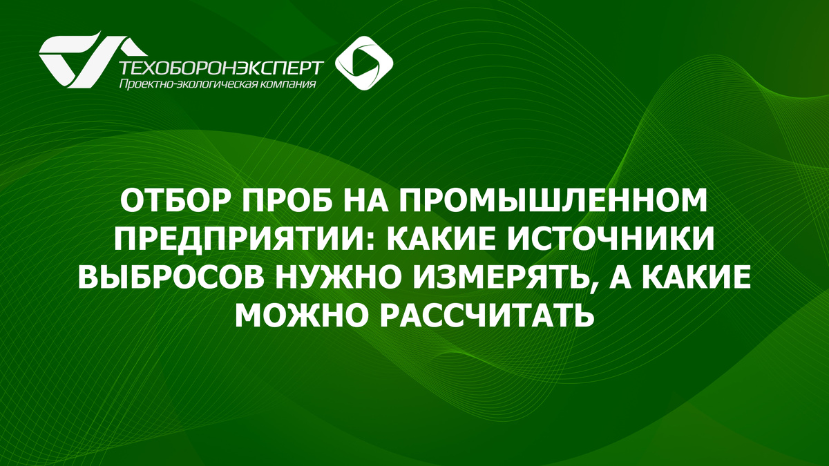 Отбор проб на промышленном предприятии: какие источники выбросов нужно измерять, а какие можно рассчитать.