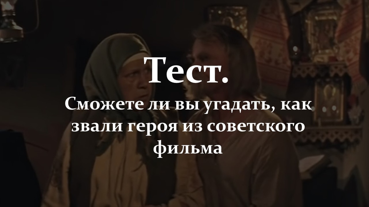 Тест. Сможете ли вы угадать, как звали героя из советского фильма.
