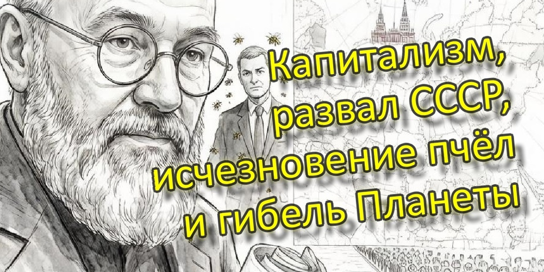 Капитализм, развал СССР, исчезновение пчёл и гибель Планеты