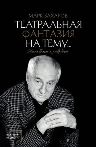 Захаров, Марк Анатольевич. Театральная фантазия на тему… Мысли благие и зловредные / Марк Захаров; предисловие А. М. Захаровой. - Москва: АСТ, 2026. - 461, [2] с., [16] л. ил., портр., цв. ил.: ил., портр., фот.; 22 см. - (Зеркало памяти). - 12+. - ISBN 978-5-17-179844-4. - Текст (визуальный): непосредственный. 