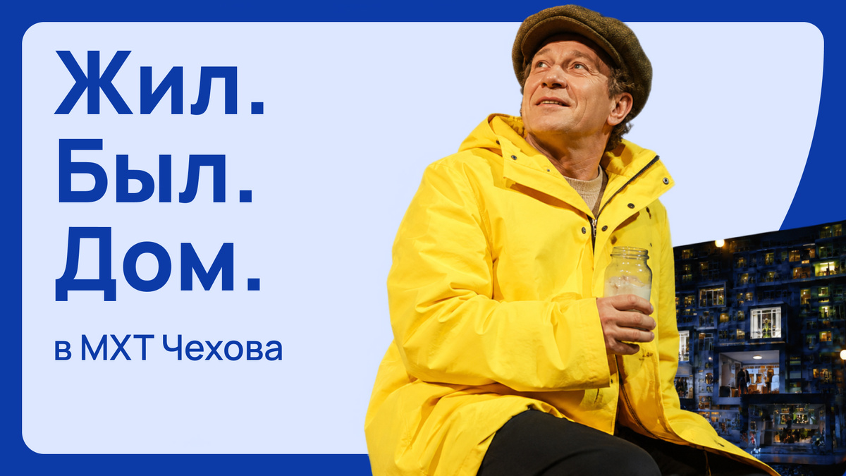 Спектакль «Жил. Был. Дом» в МХТ им. А.П. Чехова