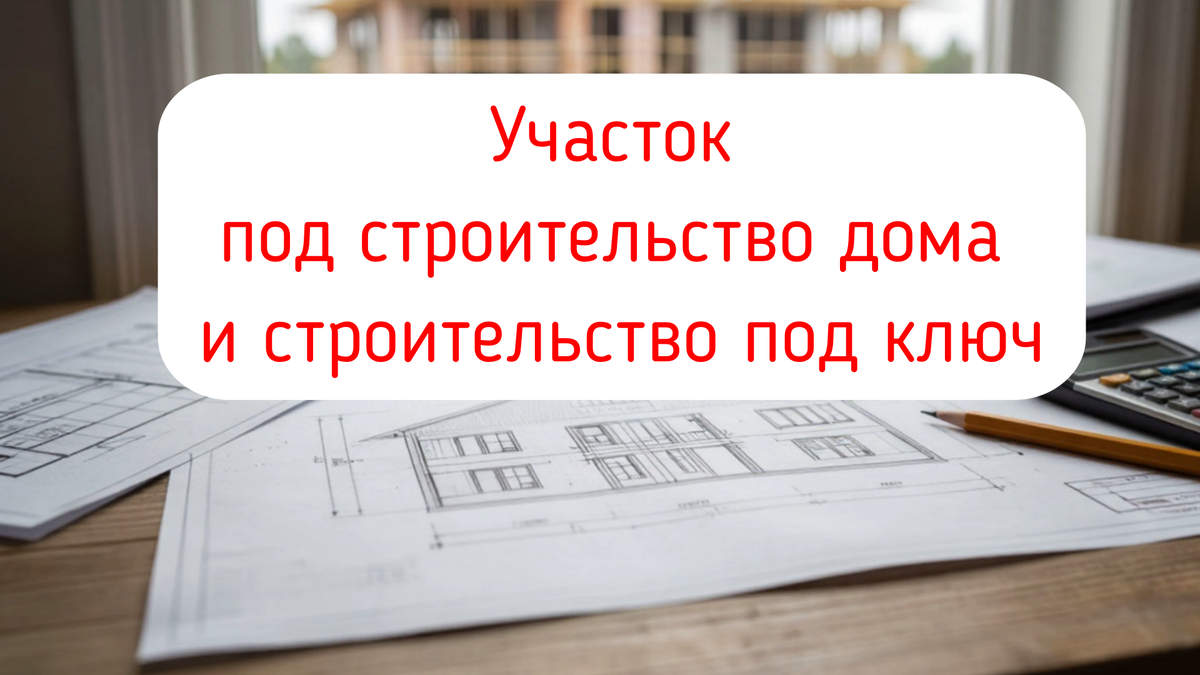Участок под строительство дома и строительство под ключ