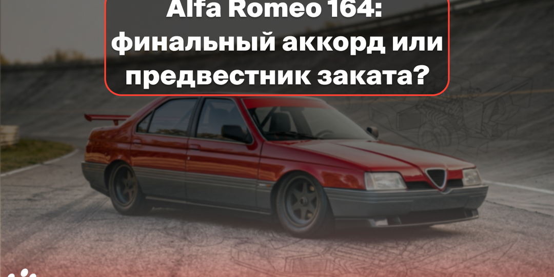 Alfa Romeo 164: финальный аккорд или предвестник заката?