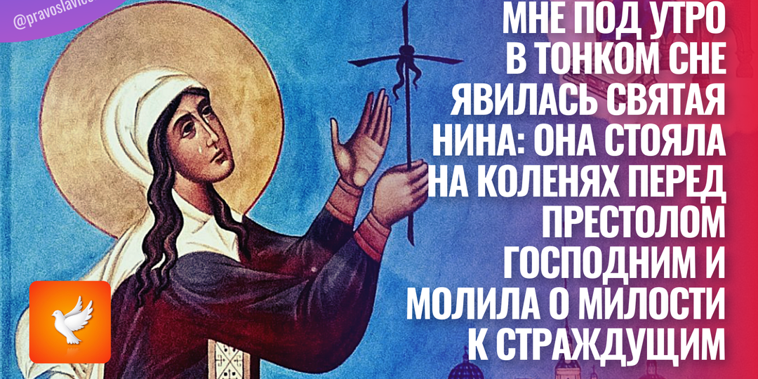 Мне под утро в тонком сне явилась святая Нина: она стояла на коленях перед престолом Господним и молила о милости к страждущим
