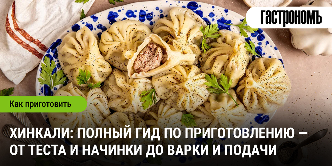Хинкали: полный гид по приготовлению — от теста и начинки до варки и подачи
