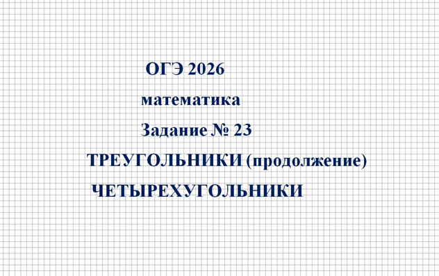 ОГЭ 2026, МАТЕМАТИКА. ЗАДАНИЕ № 23, ТРЕУГОЛЬНИКИ (ПРОДОЛЖЕНИЕ). ЧЕТЫРЕХУГОЛЬНИКИ.
