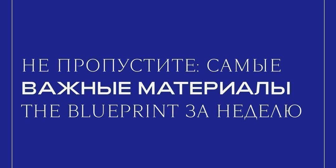 Разговор с Варварой Шмыковой, «Минотавр» Андрея Звягинцева и слезные посты модных брендов — в дайджесте главных материалов The Blueprint на