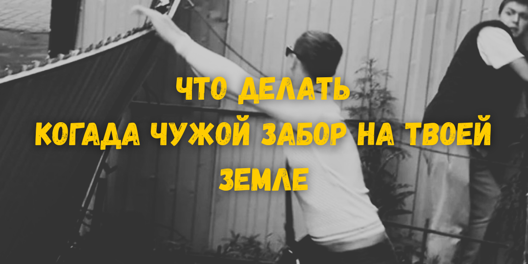 Чужой забор на вашей земле: как вернуть своё