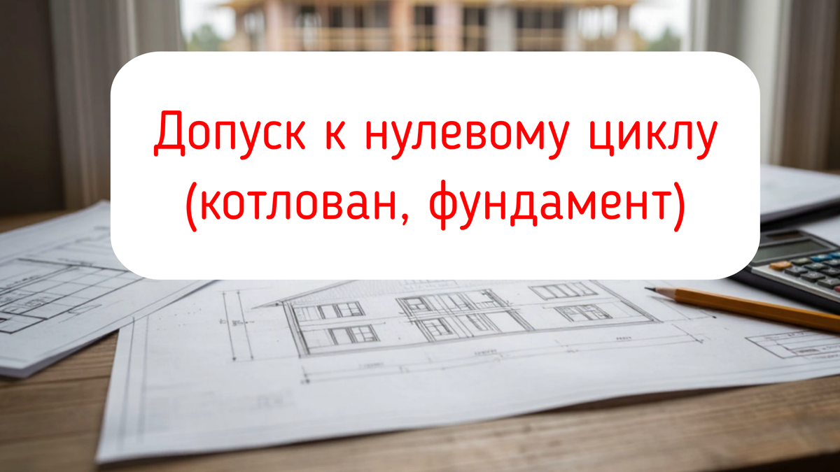 Допуск к нулевому циклу (котлован, фундамент)