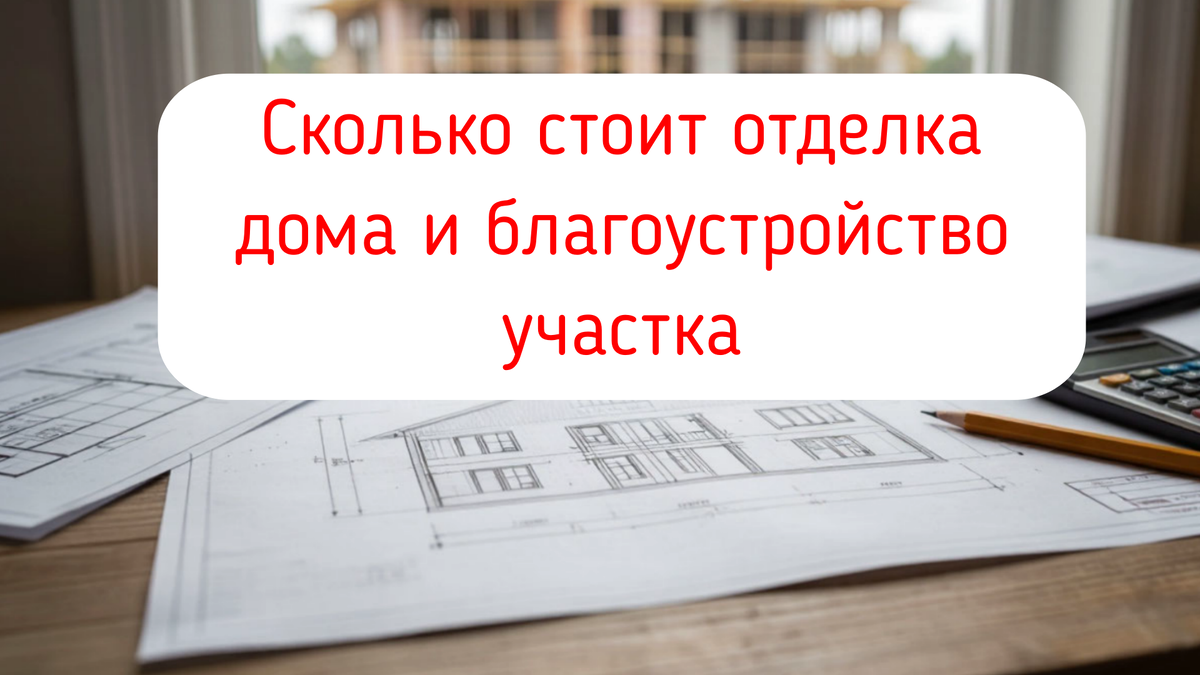 Сколько стоит отделка дома и благоустройство участка