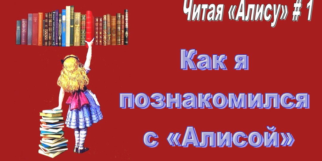 Читая «Алису в Стране чудес» - 1: По волне моей памяти (текстовая версия)