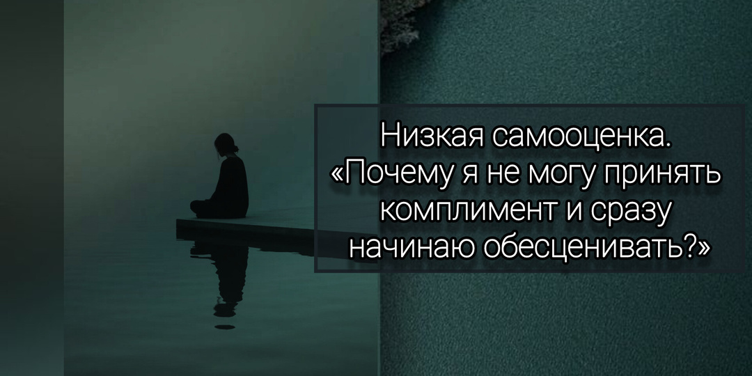 Низкая самооценка. «Почему я не могу принять комплимент и сразу начинаю обесценивать?»