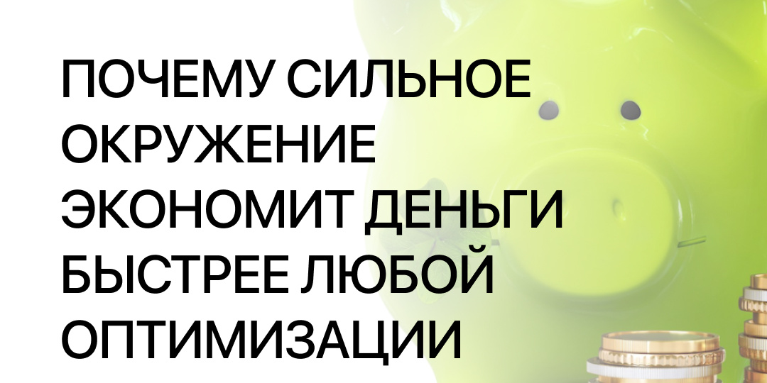 Почему сильное окружение экономит деньги быстрее любой оптимизации