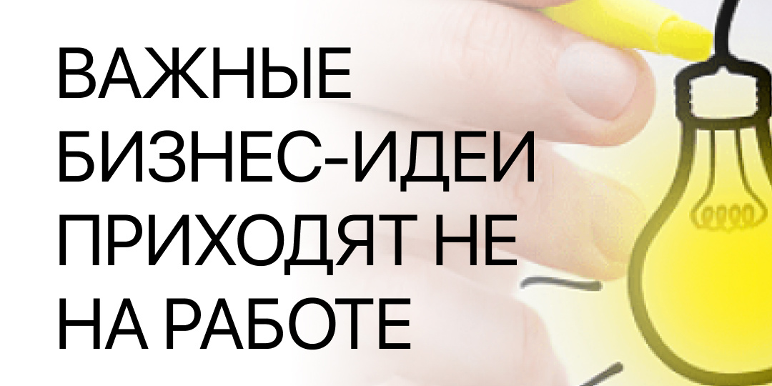 Почему самые важные бизнес-идеи часто приходят не на работе