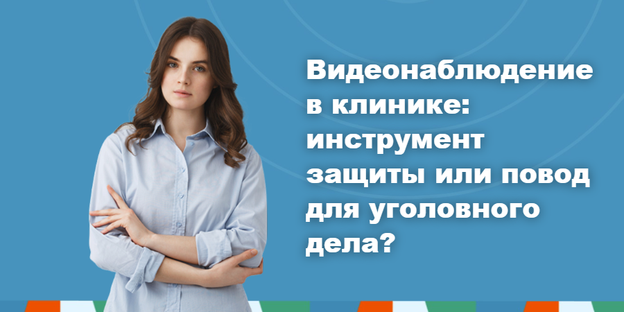 Видеонаблюдение в клинике: инструмент защиты или повод для уголовного дела? 