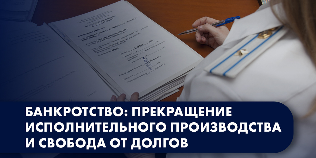 БАНКРОТСТВО: ПРЕКРАЩЕНИЕ ИСПОЛНИТЕЛЬНОГО ПРОИЗВОДСТВА И СВОБОДА ОТ ДОЛГОВ