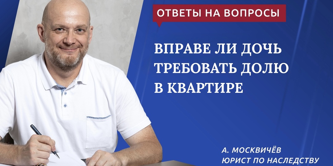 ВПРАВЕ ЛИ ДОЧЬ ТРЕБОВАТЬ ДОЛЮ В КВАРТИРЕ