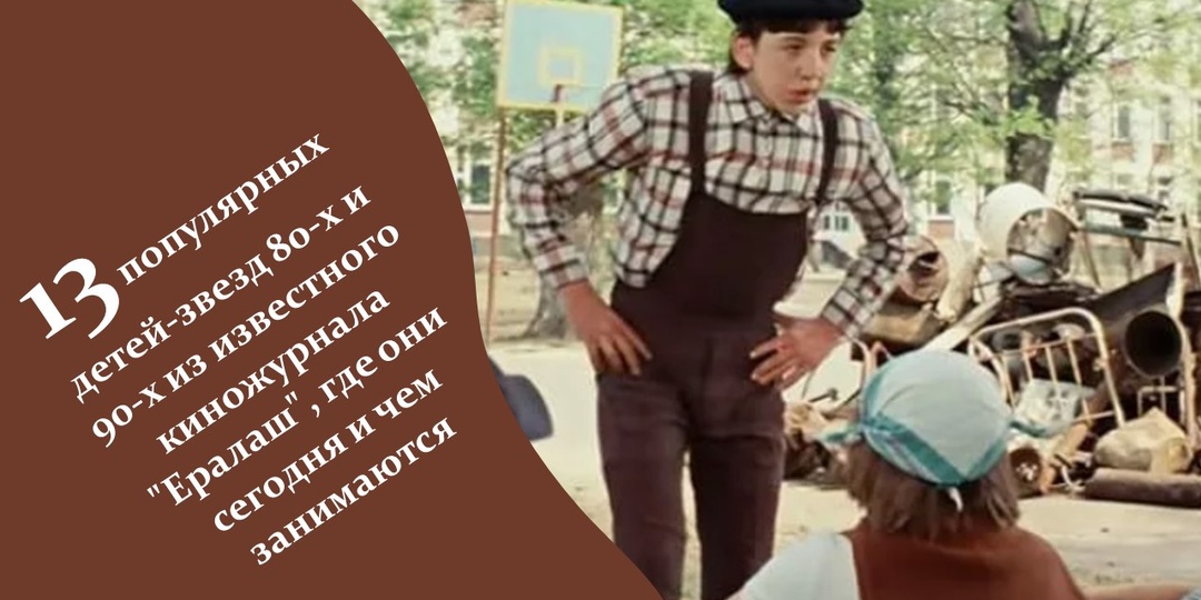 13 популярных детей-звезд 80-х и 90-х из известного киножурнала «Ералаш», где они сегодня и чем занимаются