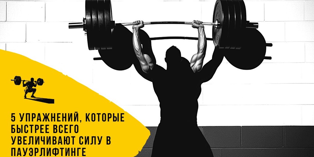 5 УПРАЖНЕНИЙ, КОТОРЫЕ БЫСТРЕЕ ВСЕГО УВЕЛИЧИВАЮТ СИЛУ В ПАУЭРЛИФТИНГЕ