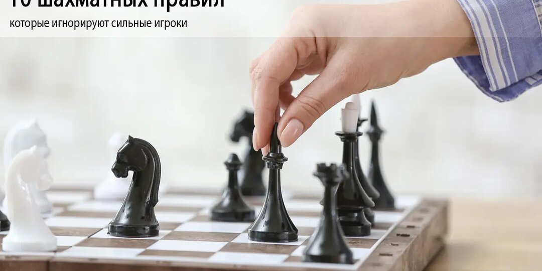 10 шахматных правил, которые игнорируют сильные игроки