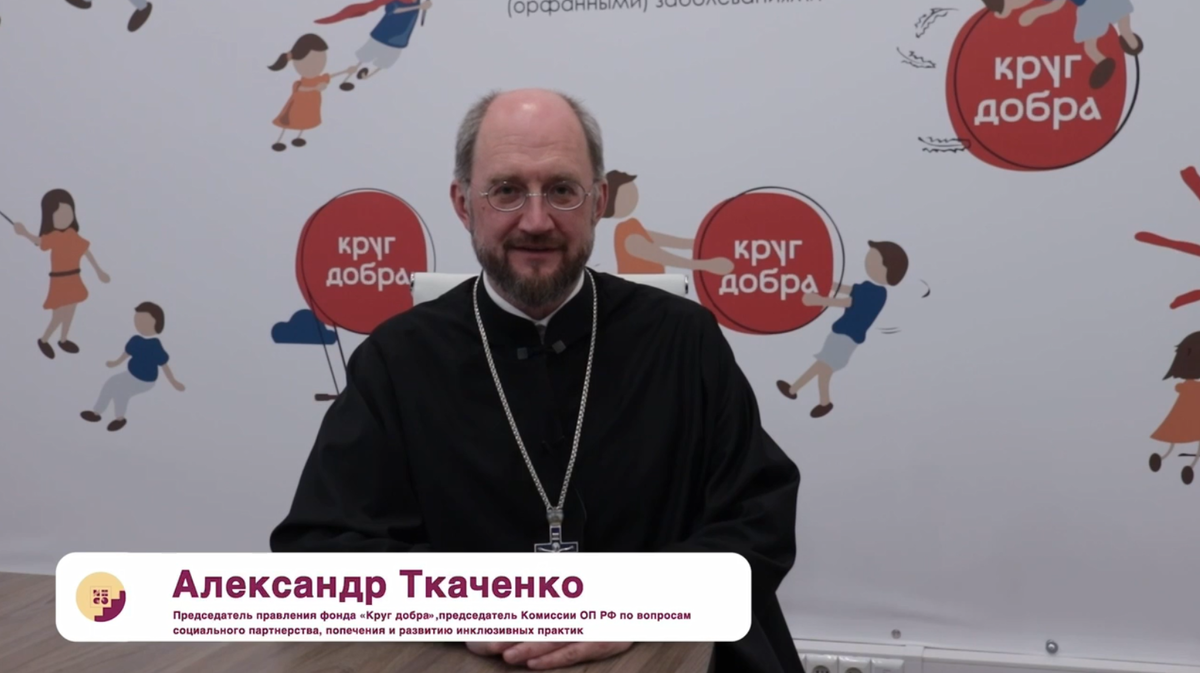 Александр Ткаченко, председатель правления фонда «Круг добра», председатель Комиссии Общественной палаты РФ по вопросам социального партнерства, попечения и развитию инклюзивных практик