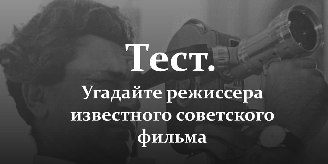 Тест. Угадайте режиссера известного советского фильма