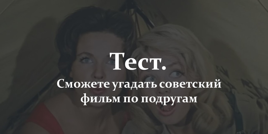 Тест. Сможете угадать советский фильм по подругам