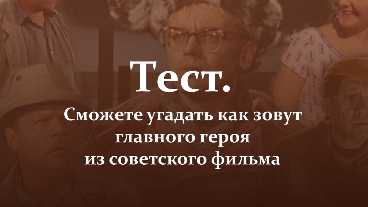 Тест. Сможете угадать как зовут главного героя из советского фильма.